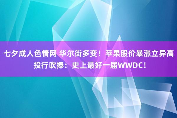 七夕成人色情网 华尔街多变！苹果股价暴涨立异高 投行吹捧：史上最好一届WWDC！