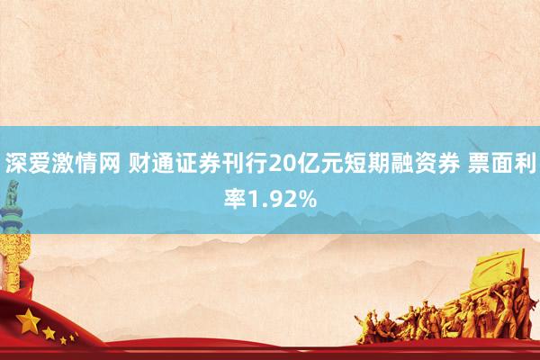 深爱激情网 财通证券刊行20亿元短期融资券 票面利率1.92%