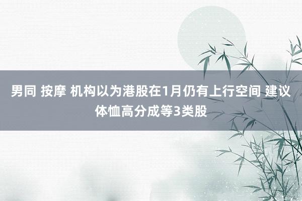 男同 按摩 机构以为港股在1月仍有上行空间 建议体恤高分成等3类股