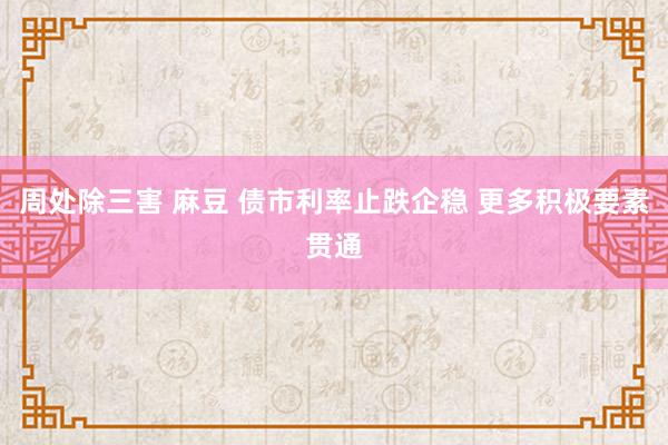 周处除三害 麻豆 债市利率止跌企稳 更多积极要素贯通