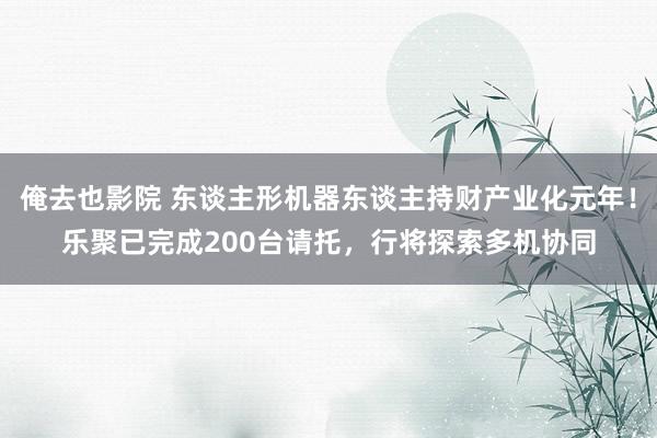 俺去也影院 东谈主形机器东谈主持财产业化元年！乐聚已完成200台请托，行将探索多机协同